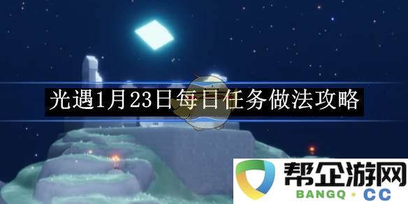 《光遇》1月23日每日任务详细完成攻略与技巧分享