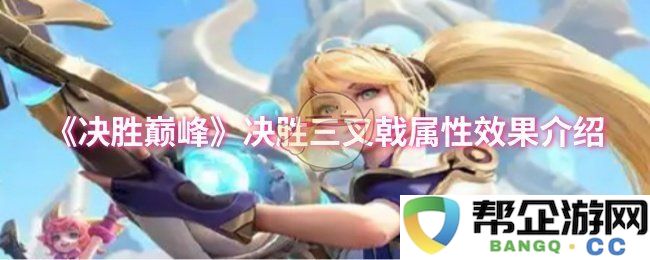 《决胜巅峰》三叉戟属性效果详解与攻略推荐