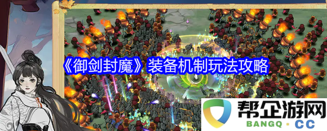 《御剑封魔》装备机制与玩法详解，助你轻松掌握游戏攻略