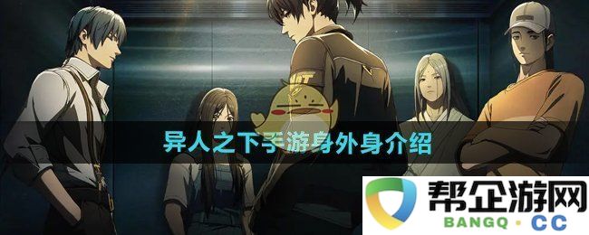 《异人之下手游》深度剖析身外身系统的功能与玩法