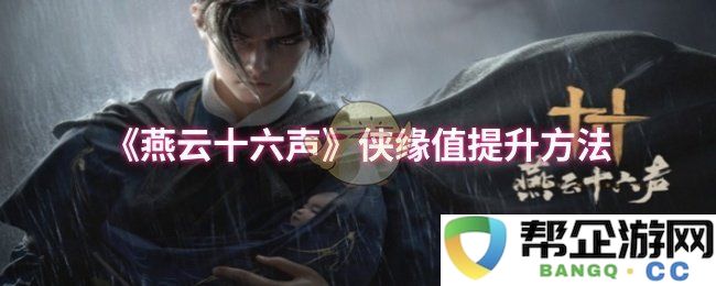 《燕云十六声》提升侠缘值的多种有效方法和技巧分享