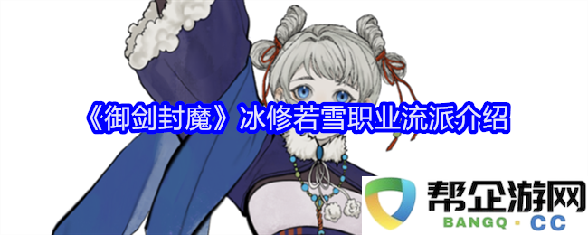 《御剑封魔》冰修若雪职业流派详细解析与玩法指南