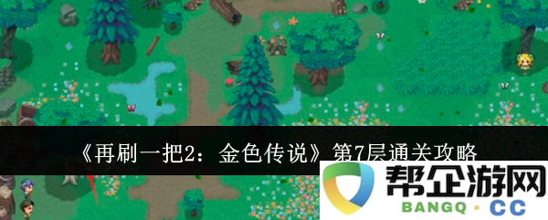 《再刷一把2：金色传说》第七层难度攻略与通关技巧分享