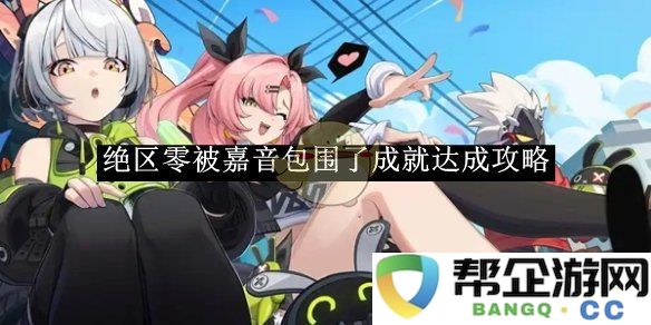 《绝区零》成就达成全攻略：被嘉音围绕的秘境探寻之旅