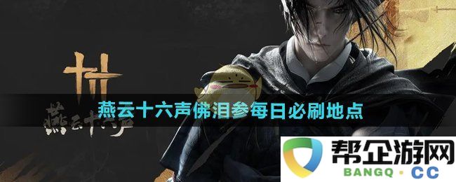 《燕云十六声》佛泪参每日必打卡的最佳刷怪地点推荐