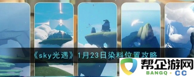 《sky光遇》1月23日各种染料获取位置详解攻略