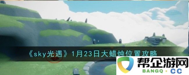 《Sky光遇》1月23日大蜡烛详细位置及获取攻略分享