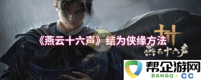 《燕云十六声》中的侠客结缘之道探讨与方法