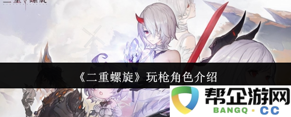 《二重螺旋》枪械角色详细介绍与背景解析