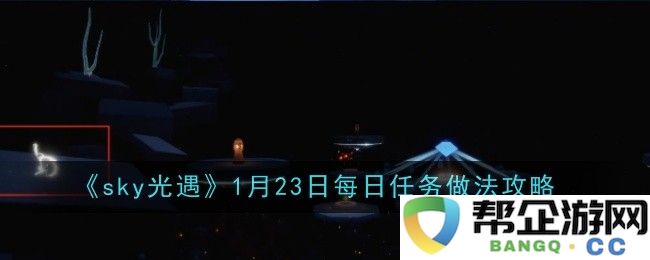 《sky光遇》1月23日每日任务详尽做法攻略解析与技巧分享