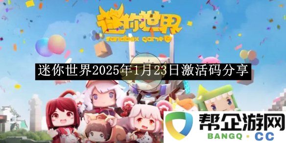 《迷你世界》全新激活码分享活动将于2025年1月23日正式开启