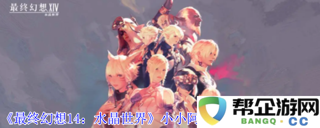 《最终幻想14：水晶世界》中小阿托莫斯宠物的获取技巧与方法详解