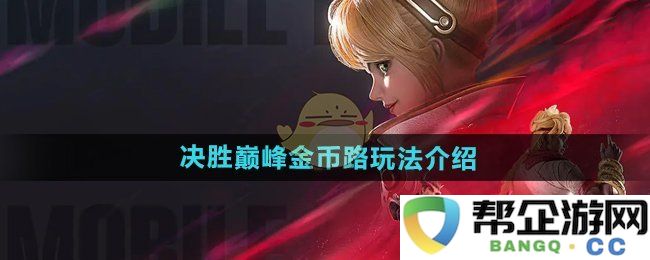 《决胜巅峰》金币路全新玩法详解与攻略分享