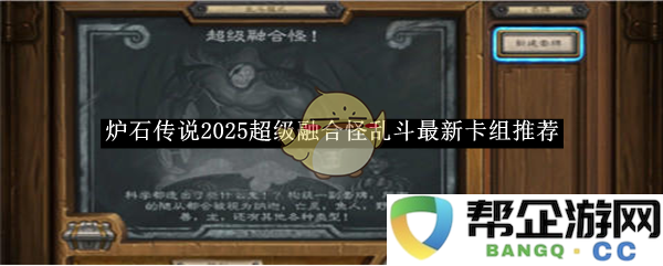 《炉石传说》2025年超级融合怪乱斗全新卡组搭配推荐
