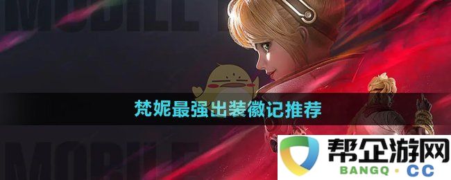 《决胜巅峰》梵妮最佳装备与徽章搭配详解推荐