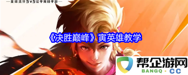 《决胜巅峰》寅英雄深入解析与攻略分享