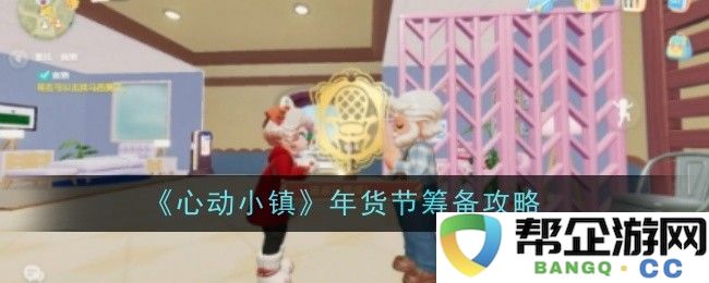 《心动小镇》年货节活动准备全攻略，助你轻松迎接节日欢庆