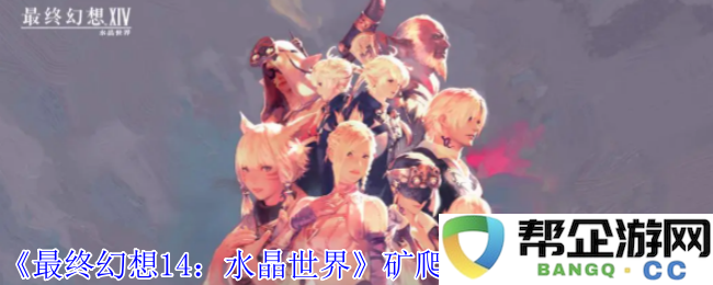 《最终幻想14：水晶世界》如何有效获取矿爬虫虫宠物的方法指南