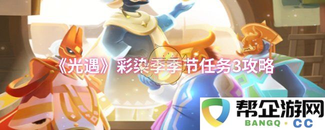 《光遇》彩染季节任务第三关详细攻略与技巧分享