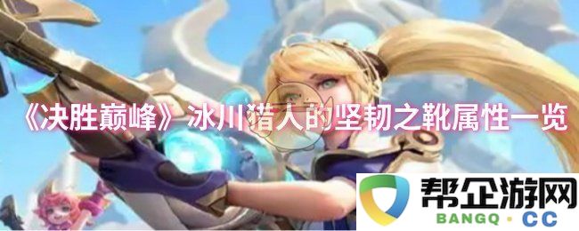 《决胜巅峰》中冰川猎人坚韧之靴的详细属性解析与评测