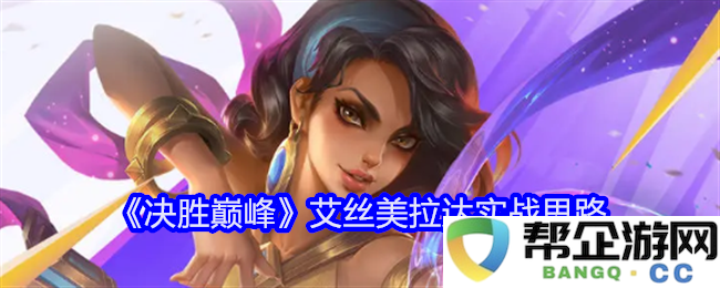 《决胜巅峰》艾丝美拉达的战术实践与策略分析