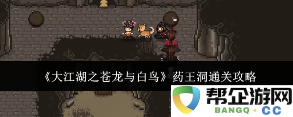 《大江湖之苍龙与白鸟》药王洞详细攻略与通关技巧分享