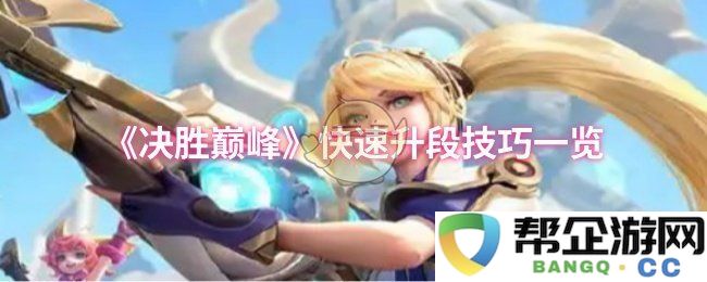 《决胜巅峰》快速提升段位的实用技巧详解