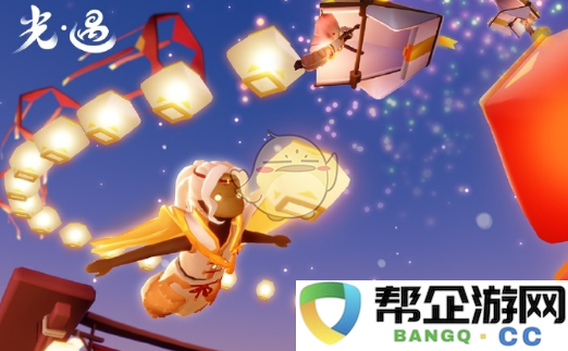 《光遇》2025年春节特别活动精彩内容详解与玩家期待