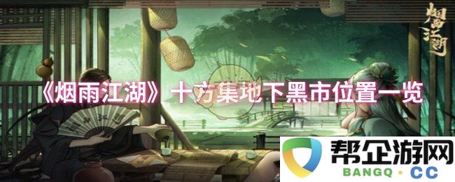 《烟雨江湖》十方集地下黑市详细位置全解析