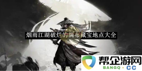 《烟雨江湖》破烂绸布的藏宝位置完整指南与详解