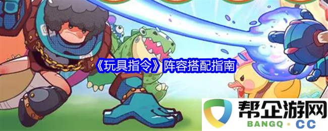 《玩具指令》最佳阵容组合与搭配策略详解