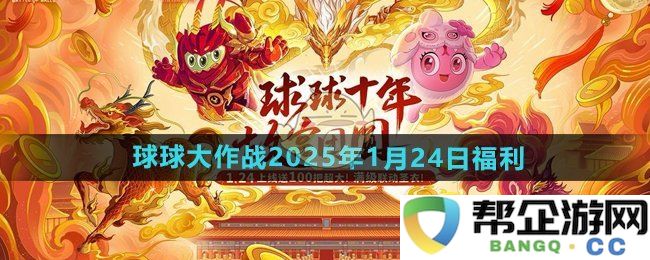 《球球大作战》2025年1月24日惊喜福利活动，千万不要错过的精彩内容
