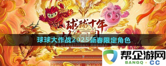 《球球大作战》2025年新春特推出限量角色详细介绍
