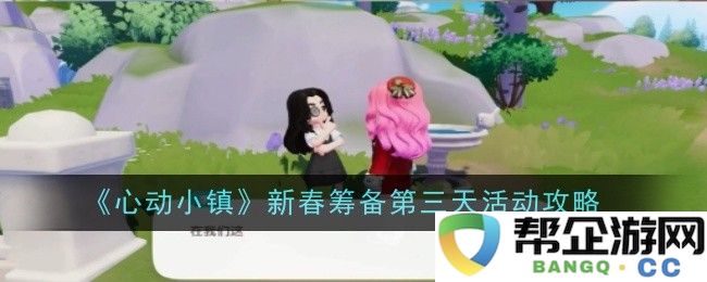 《心动小镇》新春活动筹备第三天详细攻略与小技巧