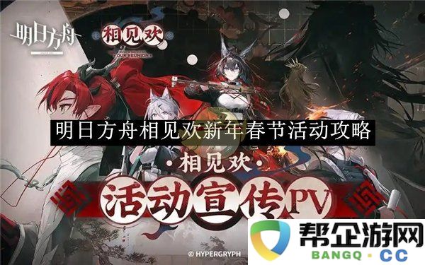 《明日方舟》春节相见欢活动详细攻略与实用技巧分享