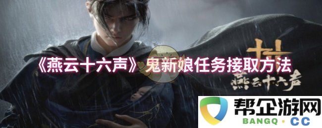 《燕云十六声》鬼新娘任务如何接取详细攻略与技巧分享