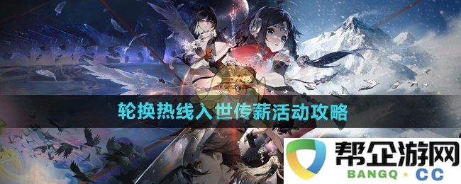 《新月同行》轮换热线融入世界传承薪火的活动策略指南