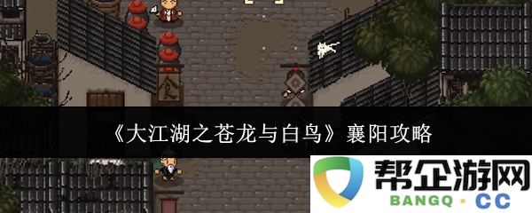 《大江湖之苍龙与白鸟》襄阳全攻略及玩法解析