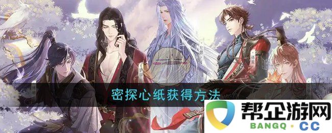 《如鸢》密探心纸获取方法攻略与详细流程解析