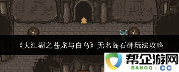 《大江湖之苍龙与白鸟》无名岛石碑系统完整游玩技巧解析