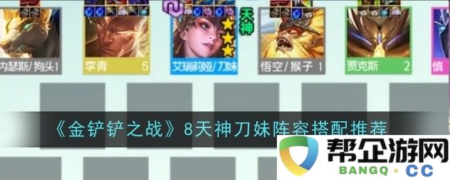 《金铲铲之战》8天神刀妹最佳阵容组合解析与搭配技巧分享