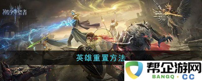 《潮汐守望者》英雄重置攻略与方法分享