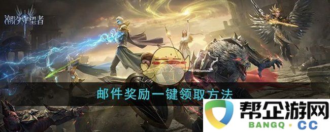 《潮汐守望者》游戏中邮件奖励快速领取技巧分享