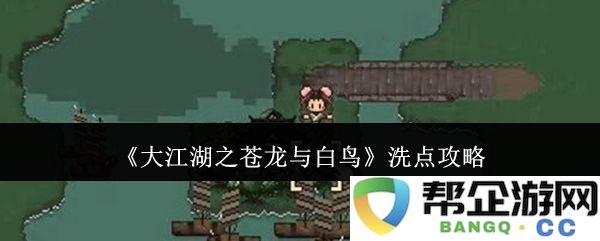 《大江湖之苍龙与白鸟》洗点技巧与心得分享攻略