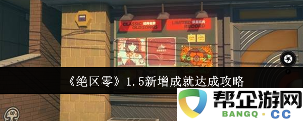 《绝区零》1.5版本新增成就获取全攻略，轻松完成所有挑战