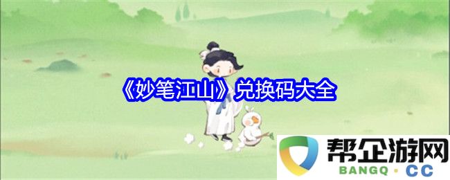 《妙笔江山》最新兑换码汇总与使用指南