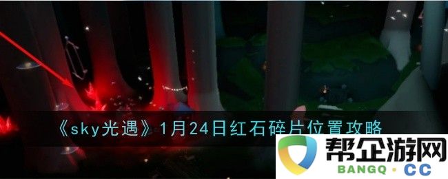 《sky光遇》2023年1月24日红石碎片详细位置与获取攻略