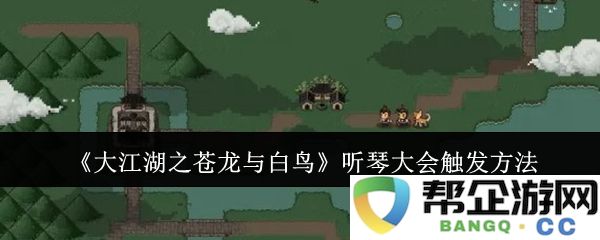 《大江湖之苍龙与白鸟》听琴大会激活攻略与详细触发条件分享