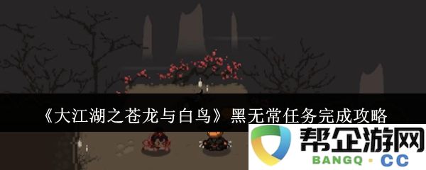 《大江湖之苍龙与白鸟》黑无常任务全攻略与完成技巧分享