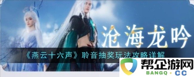 《燕云十六声》音频抽奖活动详细玩法攻略解析